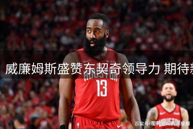 威廉姆斯盛赞东契奇领导力 期待新赛季化学反应