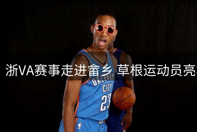 浙VA赛事走进畲乡 草根运动员亮相气排球赛场