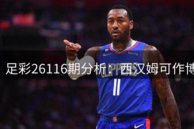 足彩26116期分析：西汉姆可作博胆 多场对决存悬念